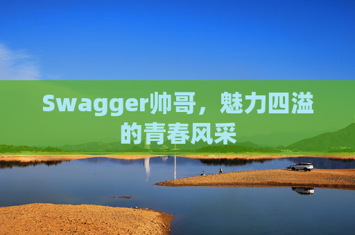 Swagger帅哥，魅力四溢的青春风采